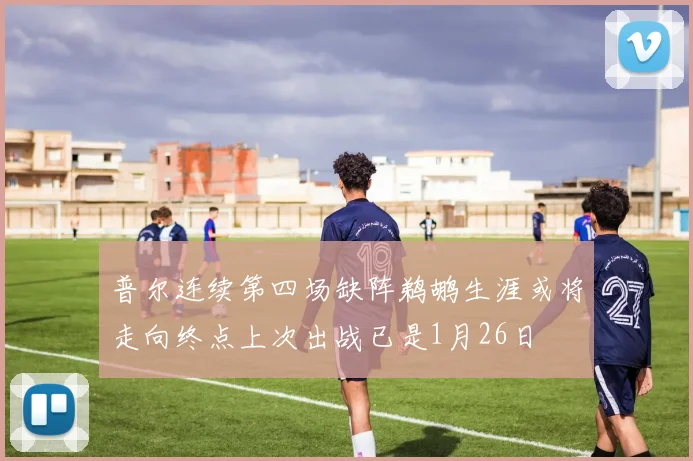 普尔连续第四场缺阵鹈鹕生涯或将走向终点上次出战已是1月26日