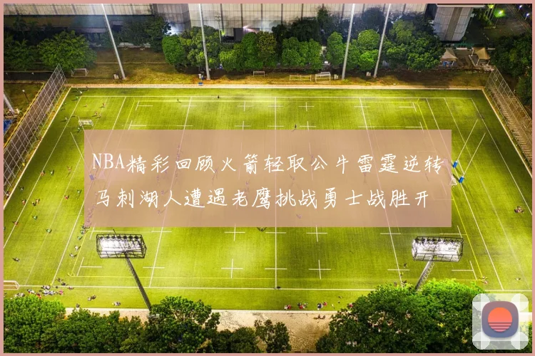 NBA精彩回顾火箭轻取公牛雷霆逆转马刺湖人遭遇老鹰挑战勇士战胜开拓者