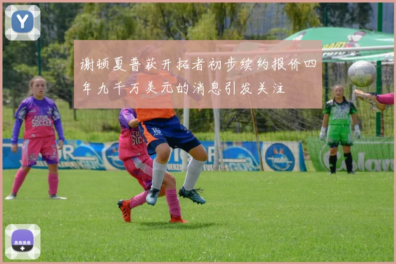 谢顿夏普获开拓者初步续约报价四年九千万美元的消息引发关注