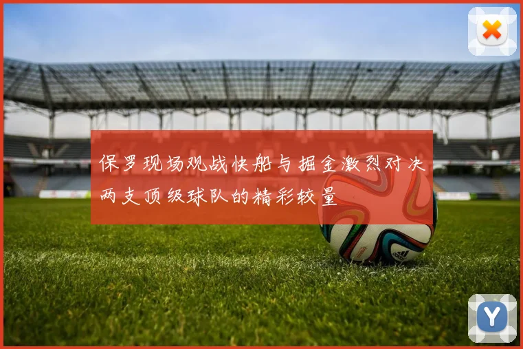 保罗现场观战快船与掘金激烈对决两支顶级球队的精彩较量