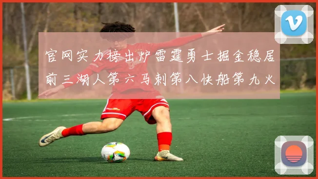 官网实力榜出炉雷霆勇士掘金稳居前三湖人第六马刺第八快船第九火箭第十一
