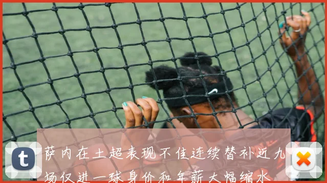 萨内在土超表现不佳连续替补近九场仅进一球身价和年薪大幅缩水