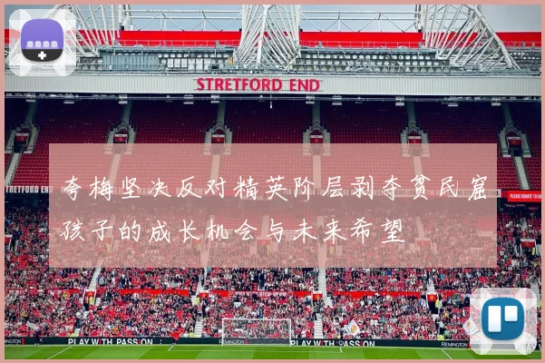 夸梅坚决反对精英阶层剥夺贫民窟孩子的成长机会与未来希望