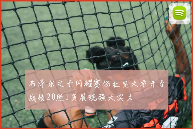 布泽尔之子闪耀赛场杜克大学开季战绩20胜1负展现强大实力