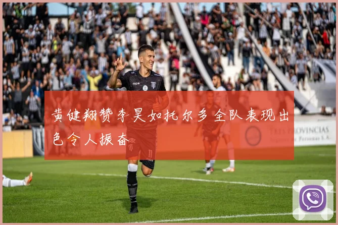 黄健翔赞李昊如托尔多全队表现出色令人振奋