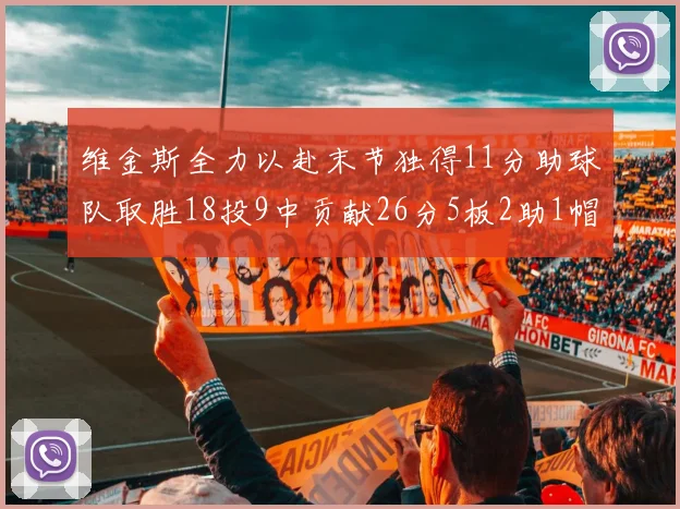 维金斯全力以赴末节独得11分助球队取胜18投9中贡献26分5板2助1帽