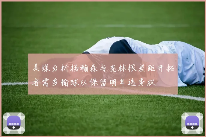 美媒分析杨瀚森与克林根差距开拓者需多输球以保留明年选秀权