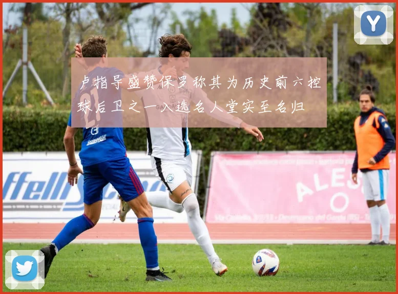 卢指导盛赞保罗称其为历史前六控球后卫之一入选名人堂实至名归