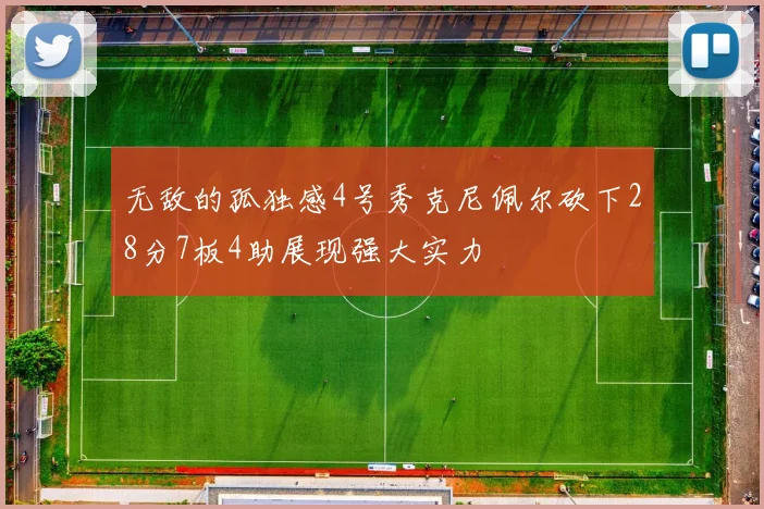 无敌的孤独感4号秀克尼佩尔砍下28分7板4助展现强大实力