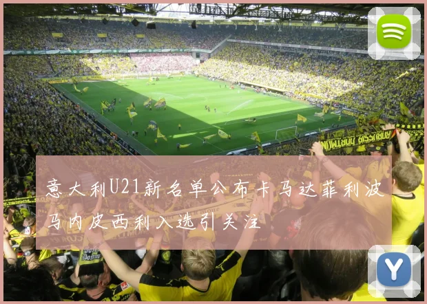 意大利U21新名单公布卡马达菲利波马内皮西利入选引关注