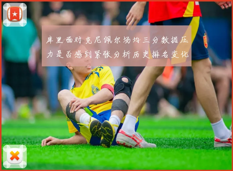库里面对克尼佩尔场均三分数据压力是否感到紧张分析历史排名变化