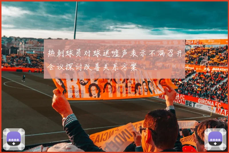 热刺球员对球迷嘘声表示不满召开会议探讨改善关系方案