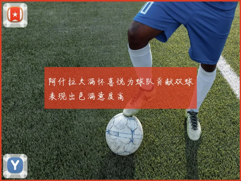 阿什拉夫满怀喜悦为球队贡献双球表现出色满意度高