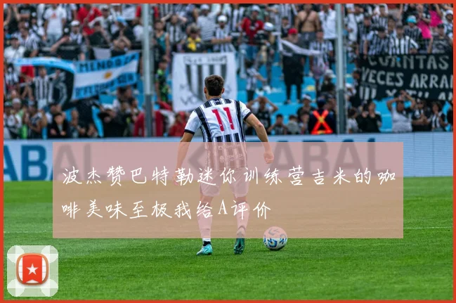 波杰赞巴特勒迷你训练营吉米的咖啡美味至极我给A评价